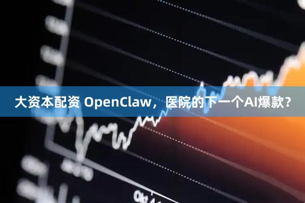 大资本配资 OpenClaw，医院的下一个AI爆款？