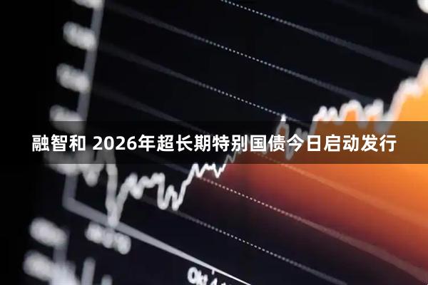 融智和 2026年超长期特别国债今日启动发行