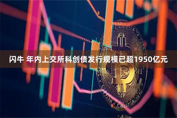 闪牛 年内上交所科创债发行规模已超1950亿元