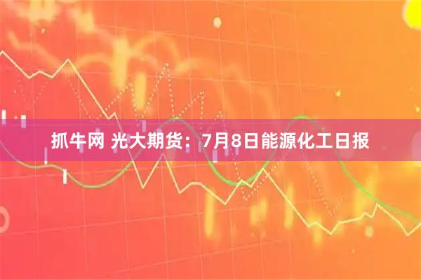 抓牛网 光大期货:7月8日能源化工日报