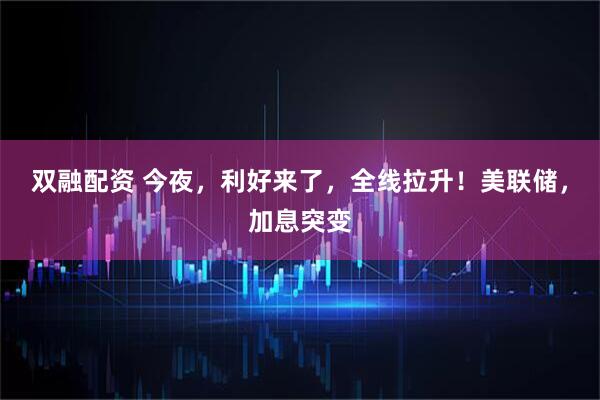 双融配资 今夜，利好来了，全线拉升！美联储，加息突变
