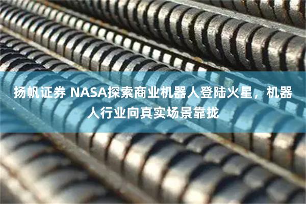 扬帆证券 NASA探索商业机器人登陆火星，机器人行业向真实场景靠拢