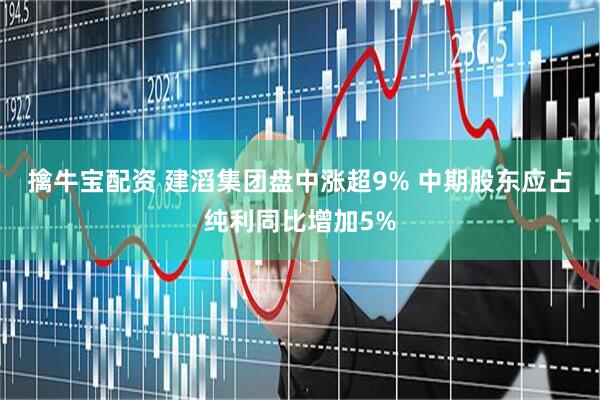 擒牛宝配资 建滔集团盘中涨超9% 中期股东应占纯利同比增加5%