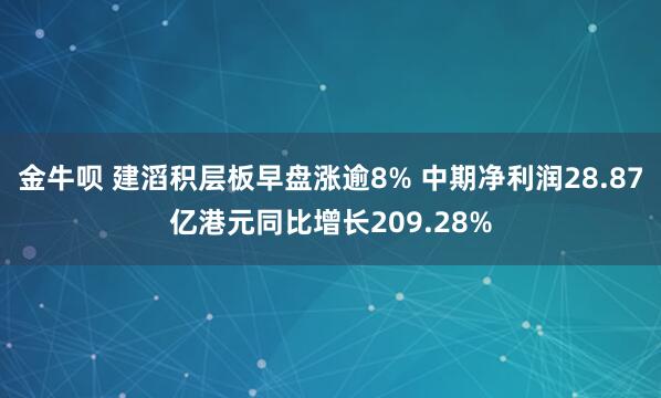 金牛呗 建滔积层板早盘涨逾8% 中期净利润28.87亿港元同比增长209.28%