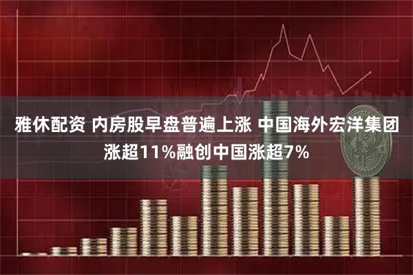 雅休配资 内房股早盘普遍上涨 中国海外宏洋集团涨超11%融创中国涨超7%